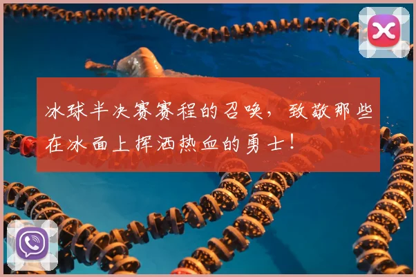 冰球半决赛赛程的召唤，致敬那些在冰面上挥洒热血的勇士！