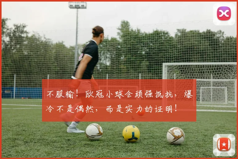 不服输！欧冠小球会顽强抵抗，爆冷不是偶然，而是实力的证明！