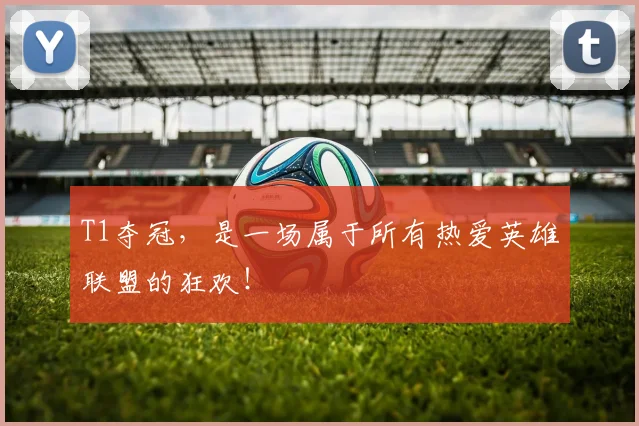 T1夺冠，是一场属于所有热爱英雄联盟的狂欢！