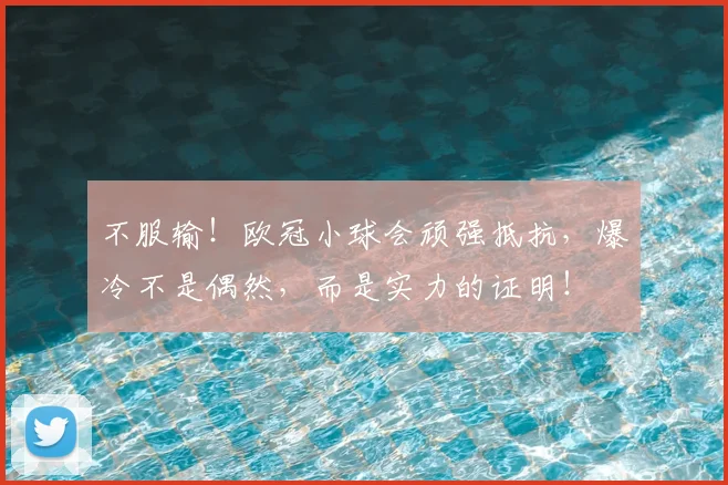 不服输！欧冠小球会顽强抵抗，爆冷不是偶然，而是实力的证明！