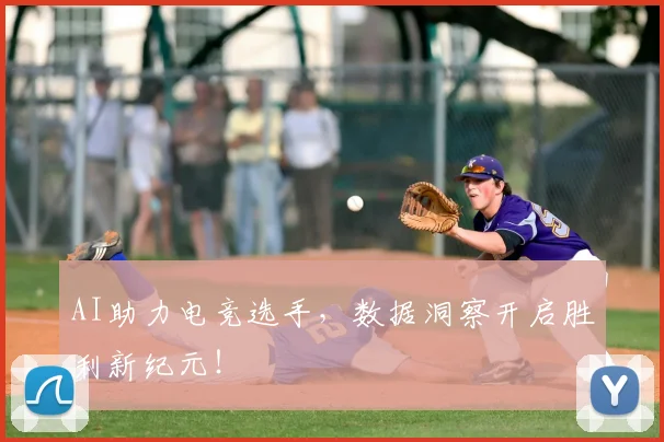 AI助力电竞选手，数据洞察开启胜利新纪元！