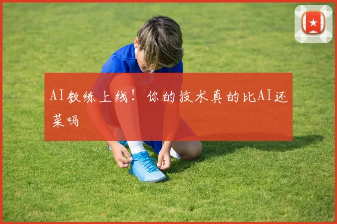 AI教练上线！你的技术真的比AI还菜吗