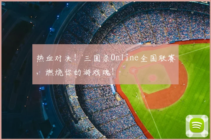 热血对决！三国杀Online全国联赛，燃烧你的游戏魂！