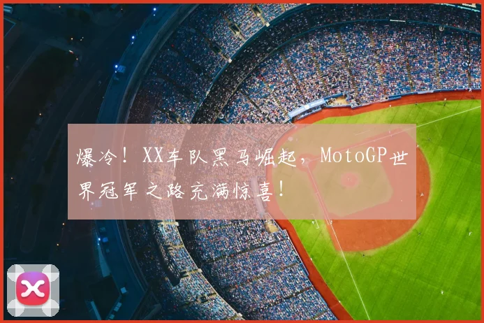 爆冷！XX车队黑马崛起，MotoGP世界冠军之路充满惊喜！