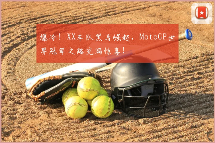 爆冷！XX车队黑马崛起，MotoGP世界冠军之路充满惊喜！