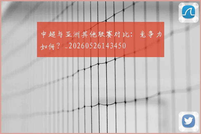 中超与亚洲其他联赛对比：竞争力如何？_20260526143450