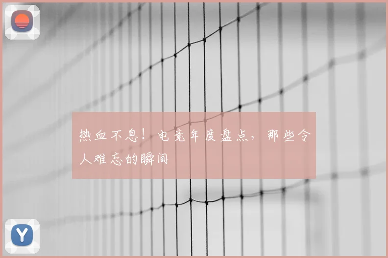 热血不息!电竞年度盘点,那些令人难忘的瞬间