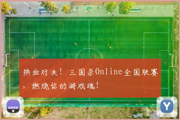热血对决!三国杀Online全国联赛,燃烧你的游戏魂!