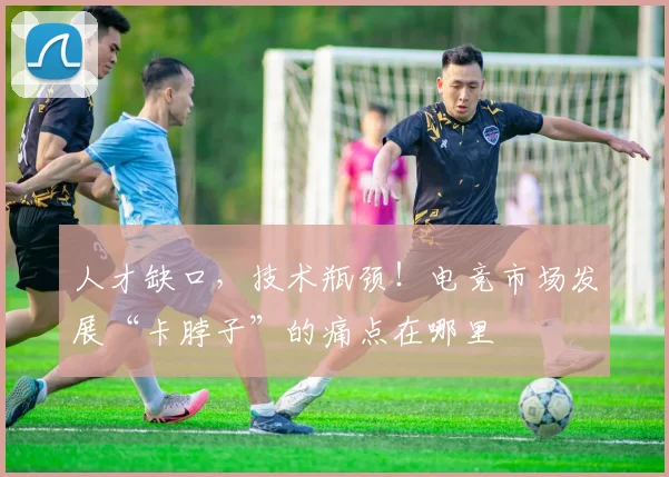 人才缺口，技术瓶颈！电竞市场发展“卡脖子”的痛点在哪里